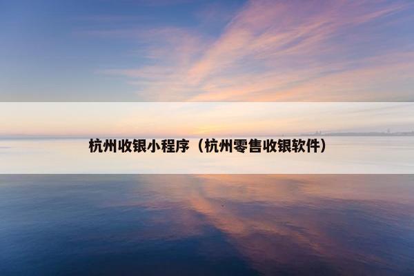 杭州收银小程序（杭州零售收银软件）