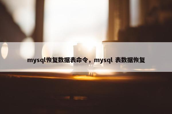mysql恢复数据表命令，mysql 表数据恢复