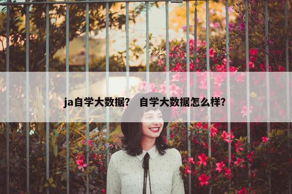 ja自学大数据？ 自学大数据怎么样？