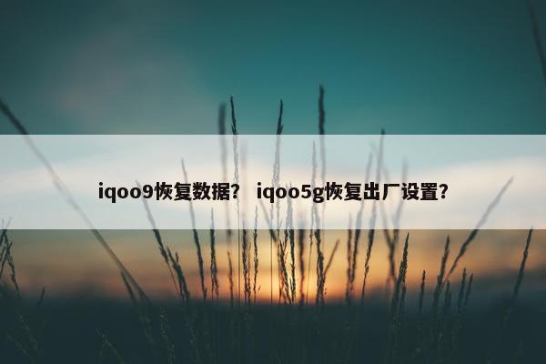 iqoo9恢复数据? iqoo5g恢复出厂设置? iqoo9恢复数据? iqoo5g恢复出厂设置?