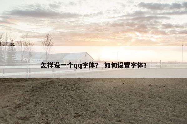 怎样设一个qq字体? 如何设置字体? 怎样设一个qq字体? 如何设置字体?