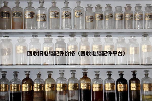 回收旧电脑配件价格(回收电脑配件平台) 回收旧电脑配件价格(回收电脑配件平台)