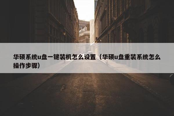 华硕系统u盘一键装机怎么设置（华硕u盘重装系统怎么操作步骤）