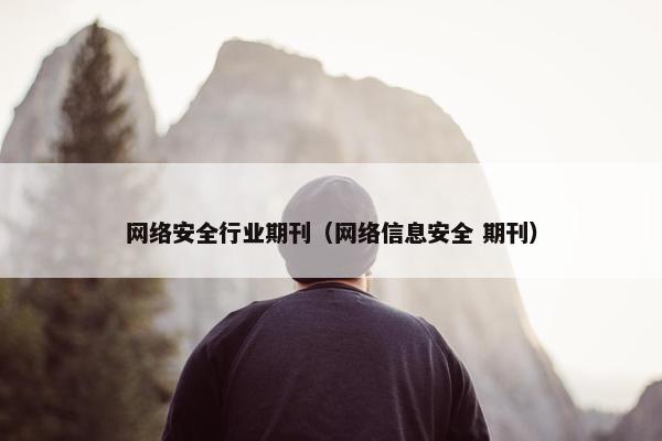 网络安全行业期刊（网络信息安全 期刊）