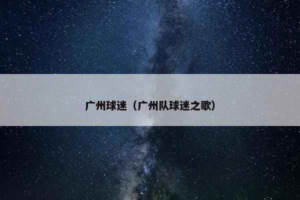 广州球迷(广州队球迷之歌) 广州球迷(广州队球迷之歌)