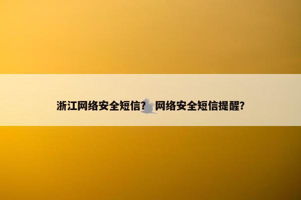 浙江网络安全短信？ 网络安全短信提醒？