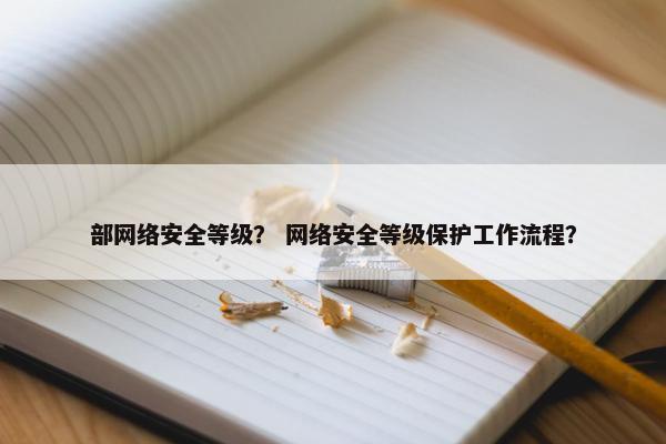 部网络安全等级？ 网络安全等级保护工作流程？