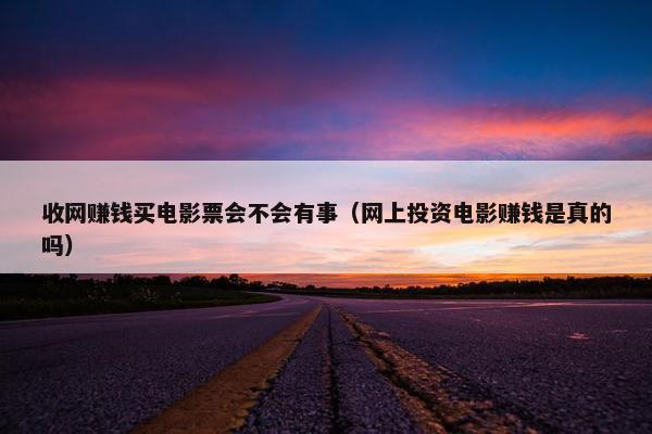 收网赚钱买电影票会不会有事(网上投资电影赚钱是真的吗) 收网赚钱买电影票会不会有事(网上投资电影赚钱是真的吗)