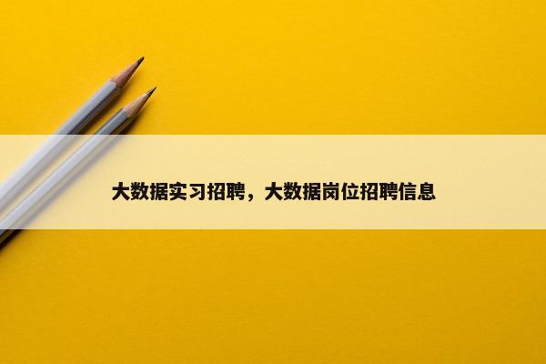 大数据实习招聘,大数据岗位招聘信息 大数据实习招聘,大数据岗位招聘信息