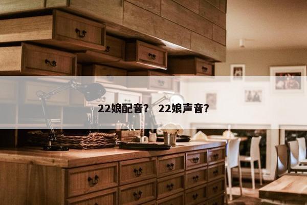22娘配音？ 22娘声音？