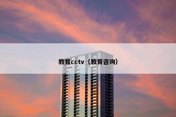 教育cctv（教育咨询）