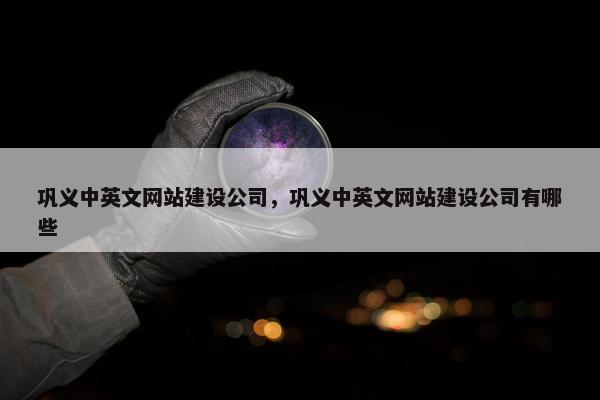 巩义中英文网站建设公司，巩义中英文网站建设公司有哪些