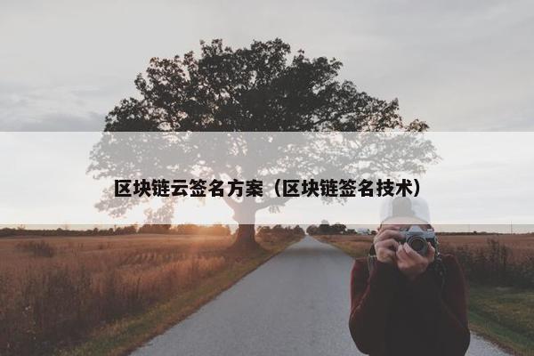 区块链云签名方案(区块链签名技术) 区块链云签名方案(区块链签名技术)