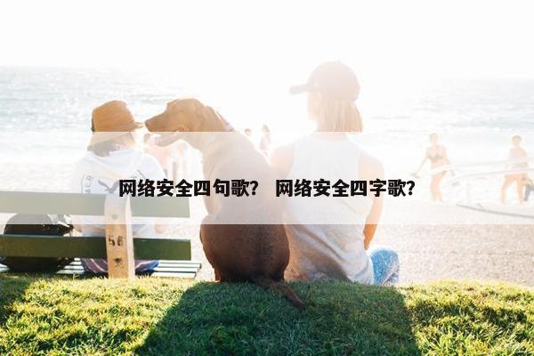网络安全四句歌？ 网络安全四字歌？