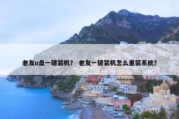 老友u盘一键装机？ 老友一键装机怎么重装系统？
