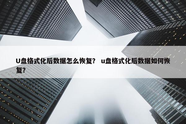 U盘格式化后数据怎么恢复？ u盘格式化后数据如何恢复？