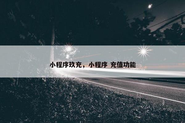 小程序玖充，小程序 充值功能