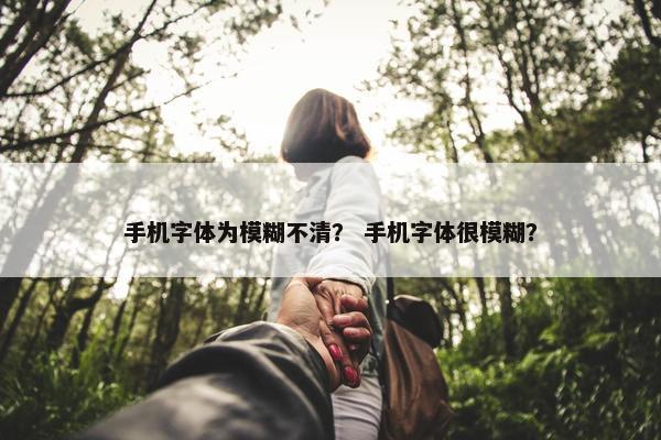 手机字体为模糊不清？ 手机字体很模糊？