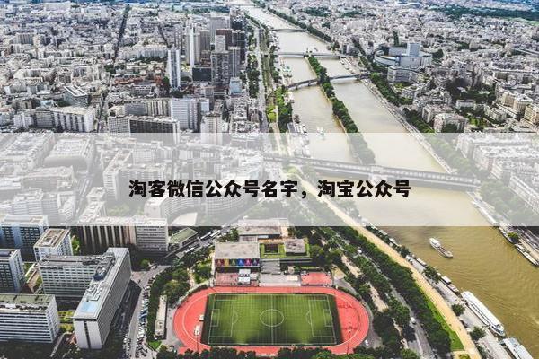 淘客微信公众号名字，淘宝公众号