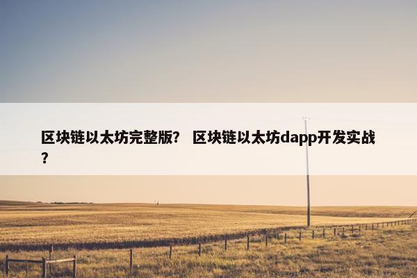 区块链以太坊完整版? 区块链以太坊dapp开发实战? 区块链以太坊完整版? 区块链以太坊dapp开发实战?