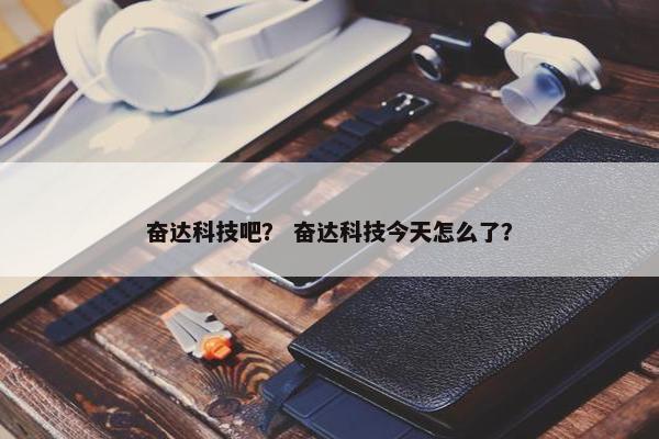 奋达科技吧？ 奋达科技今天怎么了？
