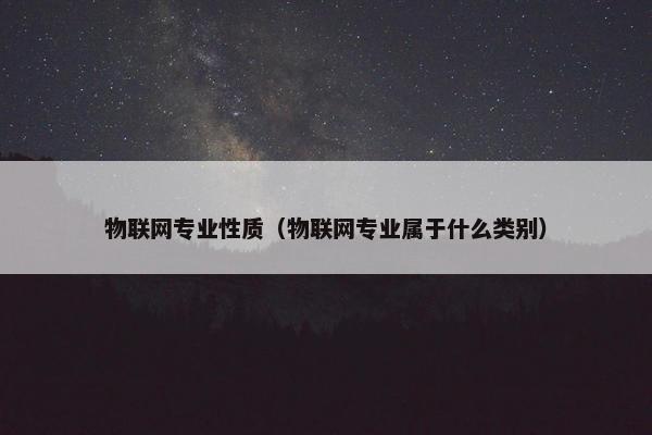 物联网专业性质（物联网专业属于什么类别）