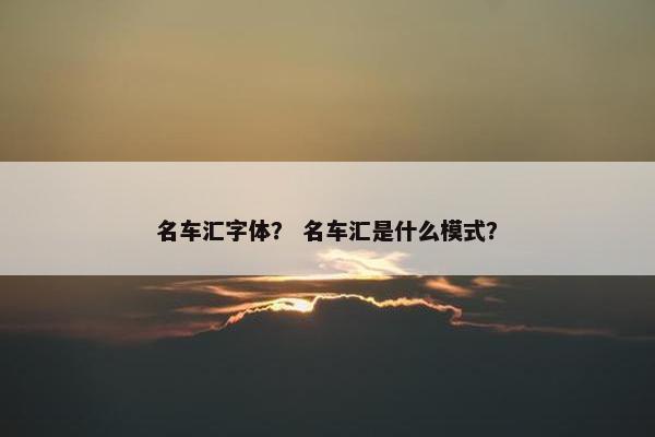 名车汇字体？ 名车汇是什么模式？