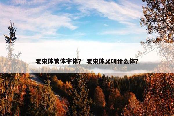 老宋体繁体字体？ 老宋体又叫什么体？